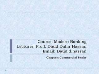 Course: Modern Banking
Lecturer: Proff. Daud Dahir Hassan
Email: Daud.d.hassan
Chapter: Commercial Banks
 