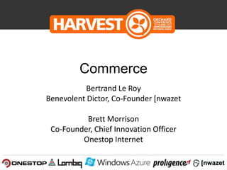 Commerce
Bertrand Le Roy
Benevolent Dictor, Co-Founder [nwazet
Brett Morrison
Co-Founder, Chief Innovation Officer
Onestop Internet
 