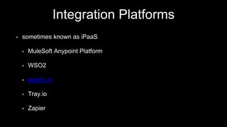 Integration Platforms
• sometimes known as iPaaS
• MuleSoft Anypoint Platform
• WSO2
• elastic.io
• Tray.io
• Zapier
 