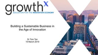 EDUCATION FOR THE INNOVATION ECONOMY
1
Building a Sustainable Business in
the Age of Innovation
Dr Tom Tan
19 March 2019
 