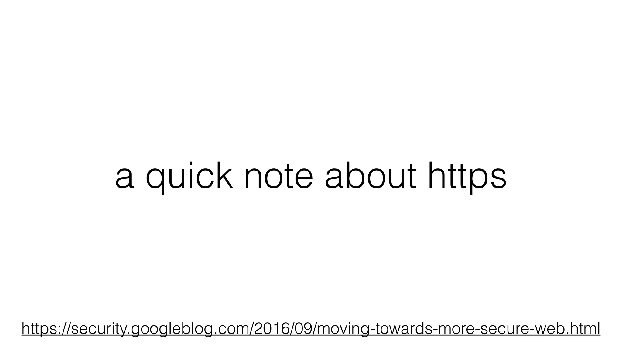 a quick note about https
https://security.googleblog.com/2016/09/moving-towards-more-secure-web.html
 