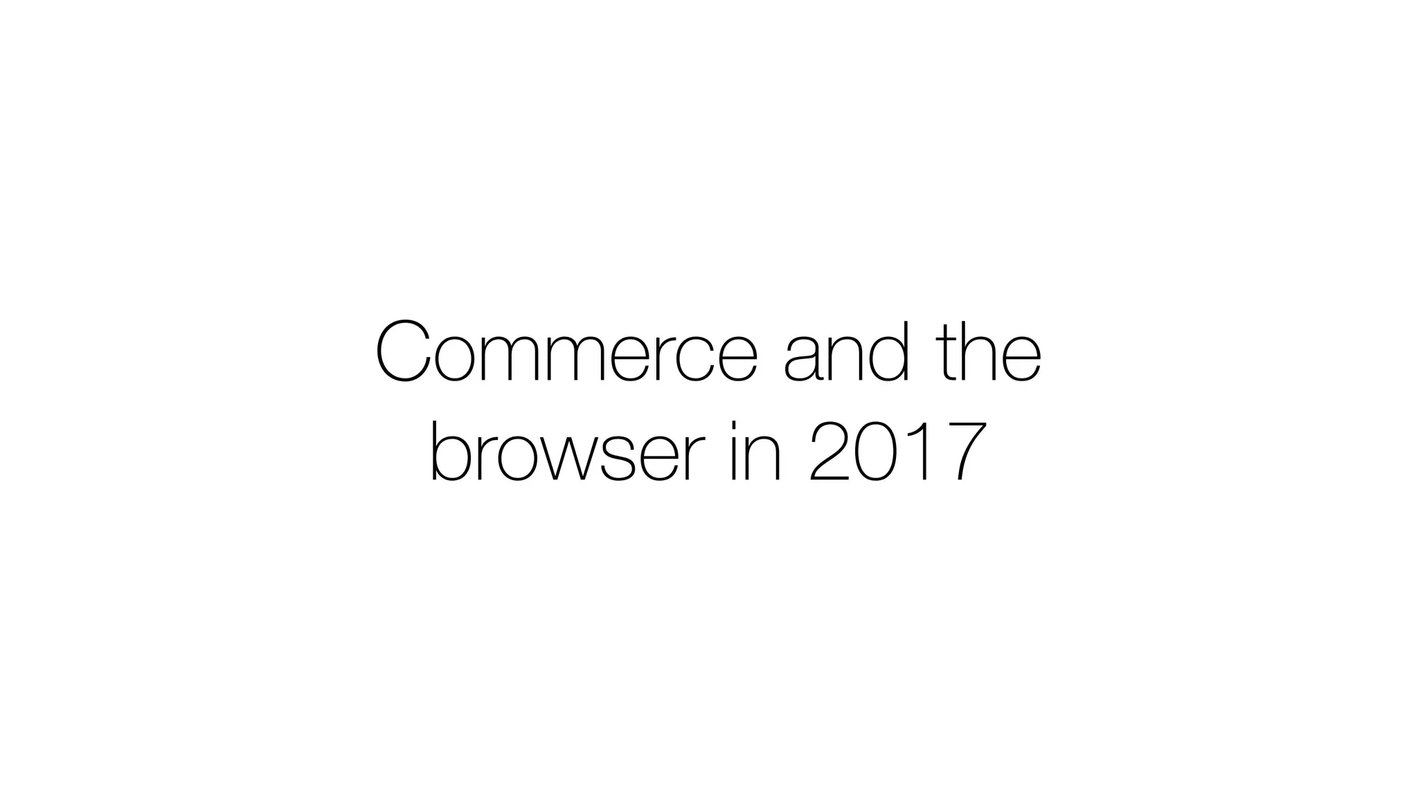 Commerce and the
browser in 2017
 