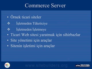 Commerce Server Örnek ticari siteler İşletmeden Tüketiciye İşletmeden İşletmeye  Ticari Web sitesi yaratmak için sihirbazlar Site yönetimi için araçlar Sitenin işletimi için araçlar 