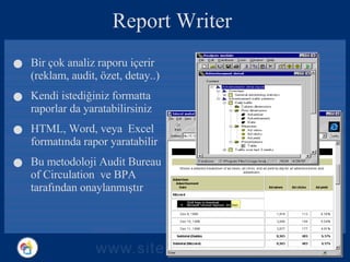 Report Writer Bir çok analiz raporu içerir (reklam, audit, özet, detay..) Kendi istediğiniz formatta raporlar da yaratabilirsiniz HTML, Word, veya  Excel formatında rapor yaratabilir Bu metodoloji Audit Bureau of Circulation  ve BPA tarafından onaylanmıştır 