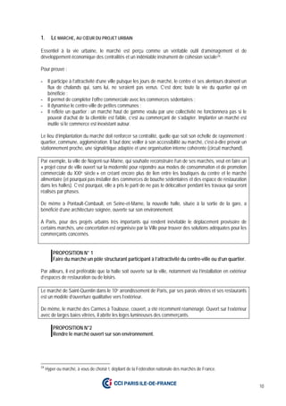 10
1. LE MARCHE, AU CŒUR DU PROJET URBAIN
Essentiel à la vie urbaine, le marché est perçu comme un véritable outil d’aménagement et de
développement économique des centralités et un indéniable instrument de cohésion sociale24.
Pour preuve :
- Il participe à l’attractivité d’une ville puisque les jours de marché, le centre et ses alentours drainent un
flux de chalands qui, sans lui, ne seraient pas venus. C’est donc toute la vie du quartier qui en
bénéficie ;
- Il permet de compléter l’offre commerciale avec les commerces sédentaires ;
- Il dynamise le centre-ville de petites communes ;
- Il reflète un quartier : un marché haut de gamme voulu par une collectivité ne fonctionnera pas si le
pouvoir d’achat de la clientèle est faible, c’est au commerçant de s’adapter. Implanter un marché est
inutile si le commerce est inexistant autour.
Le lieu d’implantation du marché doit renforcer sa centralité, quelle que soit son échelle de rayonnement :
quartier, commune, agglomération. Il faut donc veiller à son accessibilité au marché, c'est-à-dire prévoir un
stationnement proche, une signalétique adaptée et une organisation interne cohérente (circuit marchand).
Par exemple, la ville de Nogent-sur-Marne, qui souhaite reconstruire l’un de ses marchés, veut en faire un
« projet cœur de ville ouvert sur la modernité pour répondre aux modes de consommation et de promotion
commerciale du XXIe siècle » en créant encore plus de lien entre les boutiques du centre et le marché
alimentaire (et pourquoi pas installer des commerces de bouche sédentaires et des espace de restauration
dans les halles). C’est pourquoi, elle a pris le parti de ne pas le délocaliser pendant les travaux qui seront
réalisés par phases.
De même à Pontault-Combault, en Seine-et-Marne, la nouvelle halle, située à la sortie de la gare, a
bénéficié d’une architecture soignée, ouverte sur son environnement.
A Paris, pour des projets urbains très importants qui rendent inévitable le déplacement provisoire de
certains marchés, une concertation est organisée par la Ville pour trouver des solutions adéquates pour les
commerçants concernés.
PROPOSITION N° 1
Faire du marché un pôle structurant participant à l’attractivité du centre-ville ou d’un quartier.
Par ailleurs, il est préférable que la halle soit ouverte sur la ville, notamment via l’installation en extérieur
d’espaces de restauration ou de loisirs.
Le marché de Saint-Quentin dans le 10e arrondissement de Paris, par ses parois vitrées et ses restaurants
est un modèle d’ouverture qualitative vers l’extérieur.
De même, le marché des Carmes à Toulouse, couvert, a été récemment réaménagé. Ouvert sur l’extérieur
avec de larges baies vitrées, il abrite les loges lumineuses des commerçants.
PROPOSITION N°2
Rendre le marché ouvert sur son environnement.
24
Hyper ou marché, à vous de choisir !, dépliant de la Fédération nationale des marchés de France.
 