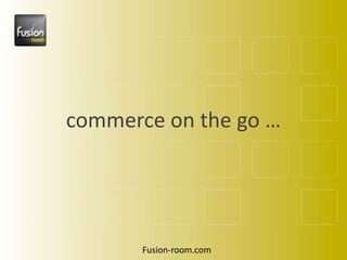 commerce on the go … Fusion-room.com 