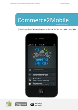 DienteAzul – Un paso adelante en el marketing de proximidad Commerce2Mobile
Commerce2Mobile
[Proyectos de I+D+i mobile para el desarrollo del pequeño comercio]
Versión COMERCIOS
 