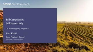 SellCompliantly,
SellSuccessfully
Alex Koral
Senior Regulatory Counsel
February2020 – Commerce7Roadshow
DtC Wine Shipping Compliance
 