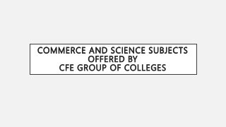 COMMERCE AND SCIENCE SUBJECTS
OFFERED BY
CFE GROUP OF COLLEGES
 