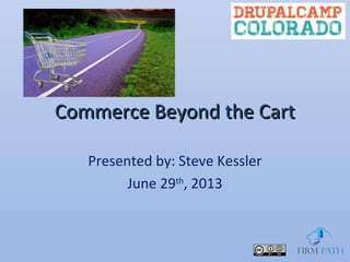 Commerce Beyond the CartCommerce Beyond the Cart
Presented by: Steve Kessler
June 29th
, 2013
 