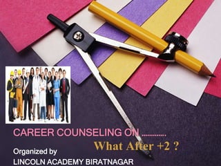 CAREER COUNSELING ON ………….
Organized by
                 What After +2 ?
LINCOLN ACADEMY BIRATNAGAR
 