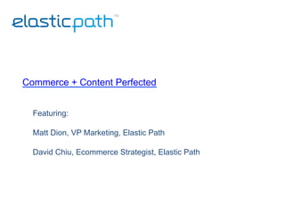Commerce + Content Perfected
   
Featuring:
Matt Dion, VP Marketing, Elastic Path
David Chiu, Ecommerce Strategist, Elastic Path

© Copyright 2013, Elastic Path Software Inc. All rights reserved.

 