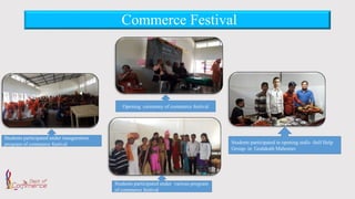 Commerce Festival
Opening ceremony of commerce festival
Students participated under inauguration
program of commerce festival
Students participated under various program
of commerce festival
Students participated in opening stalls -Self Help
Group- in Godakath Mahostav
 