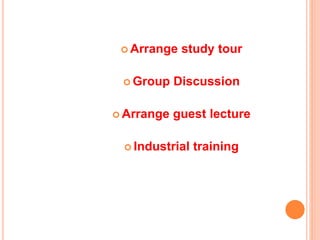  Arrange study tour
 Group Discussion
 Arrange guest lecture
 Industrial training
 