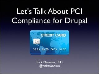 Let's Talk About PCI
Compliance for Drupal

Rick Manelius, PhD	

@rickmanelius

 