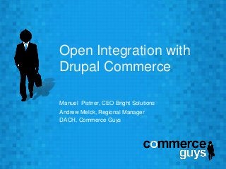 Open Integration with 
Drupal Commerce 
Manuel Pistner, CEO Bright Solutions 
Andrew Melck, Regional Manager 
DACH, Commerce Guys 
 