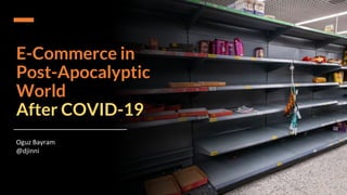 Sensitivity: Public
E-Commerce in
Post-Apocalyptic
World
After COVID-19
Oguz Bayram
@djinni
 