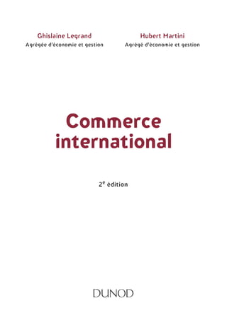 CCCCoooommmmmmmmeeeerrrrcccceeee
iiiinnnntttteeeerrrrnnnnaaaattttiiiioooonnnnaaaallll
2e édition
GGGGhhhhiiiissssllllaaaaiiiinnnneeee LLLLeeeeggggrrrraaaannnndddd
Agrégée d’économie et gestion
HHHHuuuubbbbeeeerrrrtttt MMMMaaaarrrrttttiiiinnnniiii
Agrégé d’économie et gestion
 