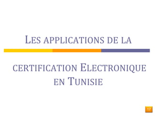 LES APPLICATIONS DE LA 
CERTIFICATION ELECTRONIQUE 
EN TUNISIE 
17 
 