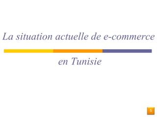 La situation actuelle de e-commerce 
en Tunisie 
5 
 