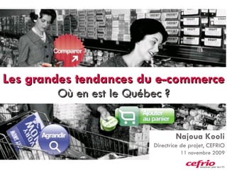 Les grandes tendances du e-commerce Où en est le Québec ? Najoua Kooli Directrice de projet, CEFRIO 11 novembre 2009 