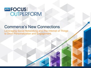 Commerce’s New Connections
Leveraging Social Networking and The Internet of Things
to Drive Personalization and Engagement
 