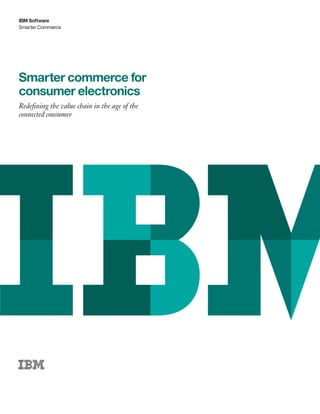 IBM Software
Smarter Commerce




Smarter commerce for
consumer electronics
Redefining the value chain in the age of the
connected consumer
 