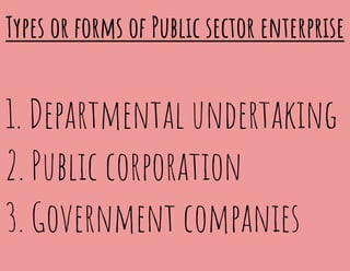 Types or forms of Public sector enterprise
1. Departmental undertaking
2. Public corporation
3. Government companies
 