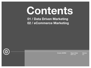Contents 
01 / Data Driven Marketing 
02 / eCommerce Marketing 
Create :DAREZ Version 
2.0 
Report Date 
2014. 9.3 
 