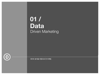 01 / 
Data 
Driven Marketing 
데이터 분석을 바탕으로 한 마케팅 
 