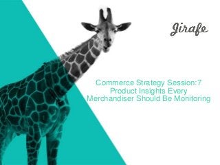 Commerce Strategy Session:7
Product Insights Every
Merchandiser Should Be Monitoring
 