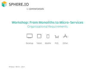 Workshop: From Monoliths to Micro-Services
Organizational Requirements
 
 
Desktop Tablet Mobile POS Other
APIDays - Berlin - 2015
by
 