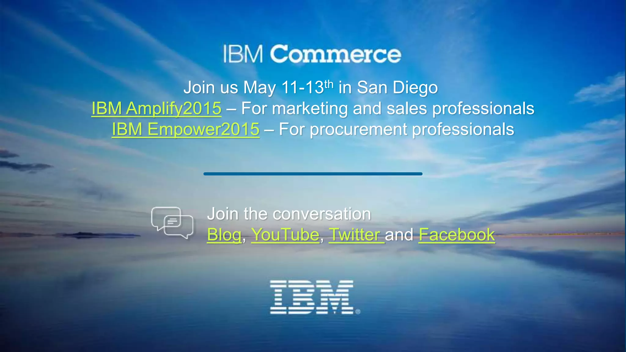 Join us May 11-13th in San Diego
IBM Amplify2015 – For marketing and sales professionals
IBM Empower2015 – For procurement professionals
Join the conversation
Blog, YouTube, Twitter and Facebook
 