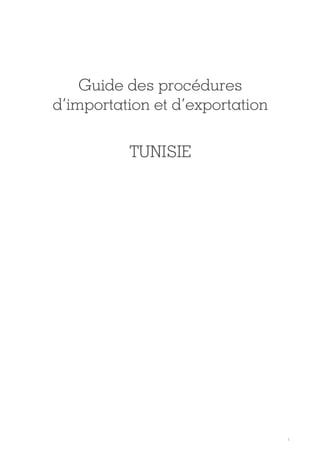 1
Guide des procédures
d’importation et d’exportation
TUNISIE
Tunisie-FR.indd 1 08/03/2019 14:53
 