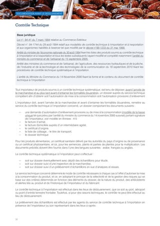 32
DOCUMENTATION AVANT LE DEDOUANEMENT
Contrôle Technique
Tout importateur de produits soumis à un contrôle technique systématique, est tenu de déposer, avant l’arrivée de
la marchandise et au plus tard avant d’entamer les formalités douanières, un dossier auprès du service technique
compétent afin d’obtenir soit l’autorisation de mise à la consommation soit l’autorisation provisoire d’enlèvement
L’importateur doit, avant l’arrivée de la marchandise et avant d’entamer les formalités douanières, remettre au
service du contrôle technique à l’importation concerné, un dossier comportant les documents suivants :
–– une demande d’autorisation d’enlèvement provisoire ou de mise à la consommation (modèle de la liasse
unique tel que prévu par l’arrêté du ministre du commerce du 14 novembre 2000 susvisé) portant signature
de l’importateur, voir modèle en Annexe : 4-5
–– la facture d’achat,
–– la facture domiciliée auprès d’un intermédiaire agréé,
–– le certificat d’origine,
–– la liste de colisage, - le titre de transport,
–– le dossier technique
Pour les produits alimentaires, un certificat sanitaire délivré par les autorités du pays d’origine ou de provenance
ou un certificat phytosanitaire, et ce, pour les semences, plants et parties de plantes pour la multiplication. Les
documents précités doivent être fournis dans l’une des langues suivantes : arabe, français ou anglais.
Le contrôle technique systématique à l’importation peut s’effectuer :
–– soit sur dossier éventuellement avec dépôt des échantillons pour étude,
–– soit sur dossier suivi d’une inspection de la marchandise,
–– soit sur dossier suivi d’un prélèvement d’échantillons en vue d’analyses et essais.
Le service technique concerné détermine le mode de contrôle nécessaire à chaque cas à l’effet d’autoriser la mise
à la consommation du produit, et ce, en adoptant le principe de la sélectivité et de la gestion des risques qui se
base sur des critères déterminés en fonction des éléments du dossier, de la nature du produit, des antécédents
et alertes liés au produit et de l’historique de l’importateur et du fabricant.
Le contrôle technique à l’importation est effectué dans les lieux de dédouanement, que ce soit au port, aéroport
ou point d’entrée terrestre frontalier. Toutefois, si pour des raisons techniques, le contrôle ne peut être effectué au
lieu de dédouanement.
Le prélèvement des échantillons est effectué par les agents du service de contrôle technique à l’importation en
présence de l’importateur ou son représentant dans les lieux ci-après :
Base juridique
Loi n°: 94-41 du 7 mars 1994 relative au Commerce Extérieur.
Décret n°: 94-1744 du 29 août 1994 relatif aux modalités de contrôle technique à l›importation et à l›exportation
et aux organismes habilités à l›exercer tel que modifié par le décret n°99-1233 du 31 mai 1999.
Arrêté du ministre de l’économie nationale du 30 août 1994 fixant les listes des produits soumis au contrôle technique
à l›importation et à l›exportation et tous les textes subséquents l›ayant modifié et complété notamment l’arrêté du
ministre du commerce et de l’artisanat du 15 septembre 2005.
Arrêté des ministres du commerce et de l’artisanat, de l’agriculture, des ressources hydrauliques et de la pêche,
de l’industrie et de la technologie et des technologies de la communication du 18 septembre 2010 fixant les
procédures de contrôle technique systématique à l’importation.
L’arrêté du Ministre du Commerce du 14 Novembre 2000 fixant la forme et le contenu du document de contrôle
technique à l’importation
Tunisie-FR.indd 32 08/03/2019 14:53
 