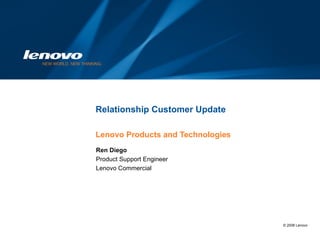 Relationship Customer Update Lenovo Products and Technologies Ren Diego Product Support Engineer Lenovo Commercial 