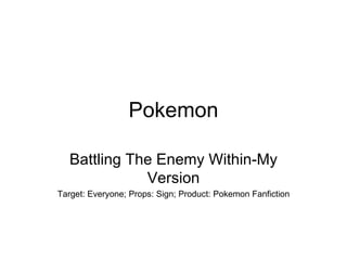 Pokemon Battling The Enemy Within-My Version Target: Everyone; Props: Sign; Product: Pokemon Fanfiction 