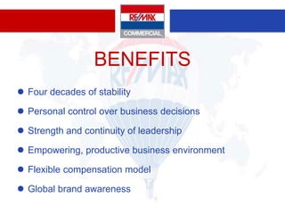 BENEFITS
 Four decades of stability

 Personal control over business decisions

 Strength and continuity of leadership

 Empowering, productive business environment

 Flexible compensation model

 Global brand awareness
 