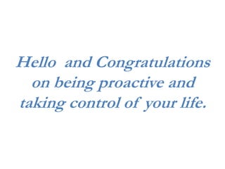 Hello and Congratulations
on being proactive and
taking control of your life.
 