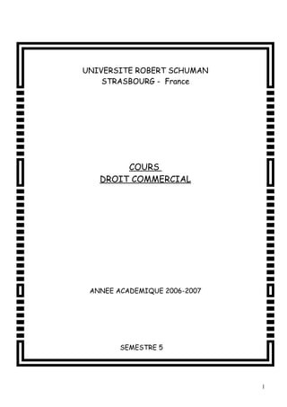 UNIVERSITE ROBERT SCHUMAN 
STRASBOURG - France 
COURS 
DROIT COMMERCIAL 
ANNEE ACADEMIQUE 2006-2007 
SEMESTRE 5 
1 
 