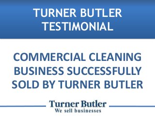 COMMERCIAL CLEANING
BUSINESS SUCCESSFULLY
SOLD BY TURNER BUTLER
TURNER BUTLER
TESTIMONIAL
 