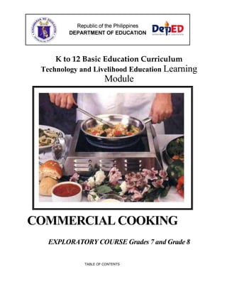 K to 12 Basic Education Curriculum
Technology and Livelihood Education Learning
Module
COMMERCIAL COOKING
EXPLORATORY COURSE Grades 7 and Grade 8
TABLE OF CONTENTS
 