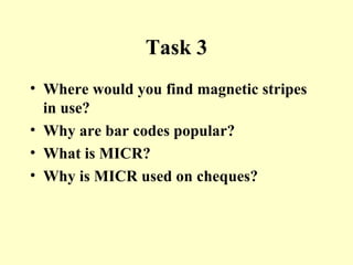 Task 3 Where would you find magnetic stripes in use? Why are bar codes popular? What is MICR? Why is MICR used on cheques? 