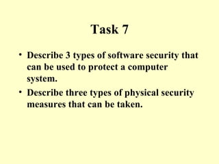 Task 7 Describe 3 types of software security that can be used to protect a computer system. Describe three types of physical security measures that can be taken. 