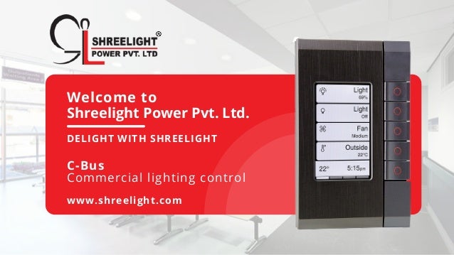 Welcome to
Shreelight Power Pvt. Ltd.
DELIGHT WITH SHREELIGHT
C-Bus
Commercial lighting control
www.shreelight.com
 