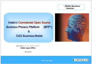 Intalio’s  Commercial Open Source Business Process Platform 　 (BPP TM ) &  OSS Business Model 株式会社ジェイ・アイエスアイ Intalio Japan Office 澤田智明 「 OSSAJ Business Seminar 」 