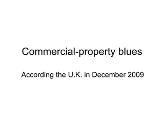 Commercial-property   blues According the U.K.  i n December 2009 