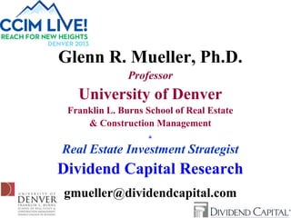 Glenn R. Mueller, Ph.D.
Professor

University of Denver
Franklin L. Burns School of Real Estate
& Construction Management
&

Real Estate Investment Strategist

Dividend Capital Research
gmueller@dividendcapital.com

 