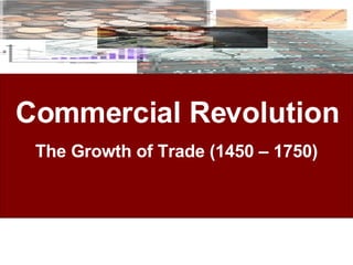 Commercial Revolution The Growth of Trade (1450 – 1750) 