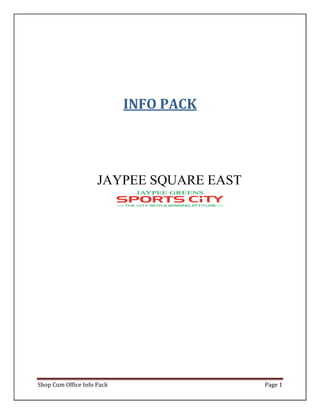 INFO PACK




                     JAYPEE SQUARE EAST




Shop Cum Office Info Pack                 Page 1
 